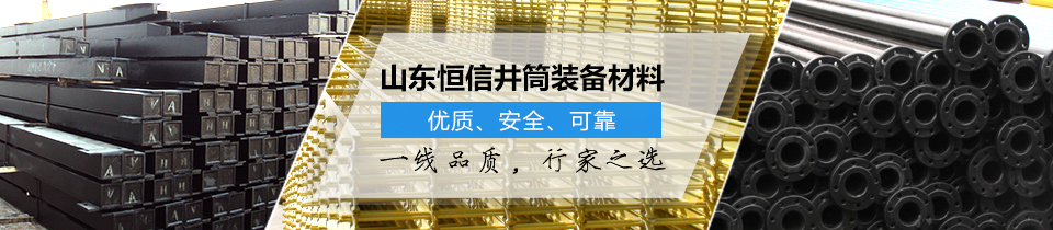 山東恒信井筒裝備材料，優(yōu)質(zhì)、安全、可靠！
一線品質(zhì)，行家之選